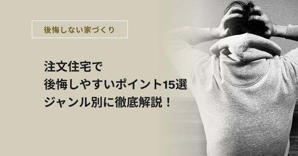 注文住宅で後悔しやすいポイント15選｜ジャンル別に徹底解説！