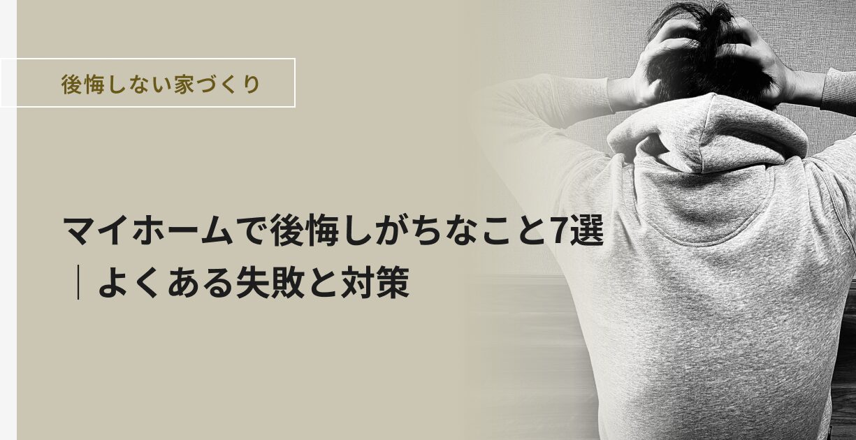 マイホームで後悔しがちなこと7選｜よくある失敗と対策